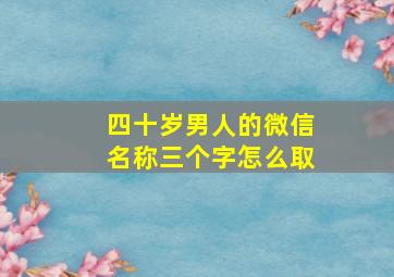 四十岁男人的微信名称三个字怎么取