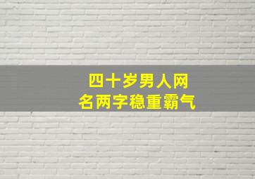 四十岁男人网名两字稳重霸气