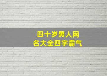 四十岁男人网名大全四字霸气