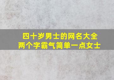 四十岁男士的网名大全两个字霸气简单一点女士