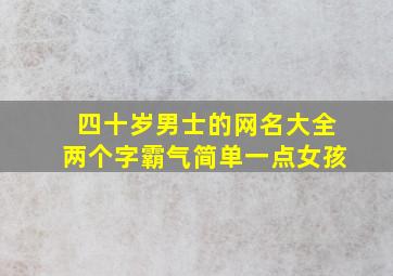 四十岁男士的网名大全两个字霸气简单一点女孩