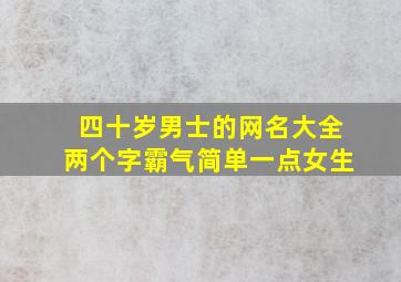 四十岁男士的网名大全两个字霸气简单一点女生