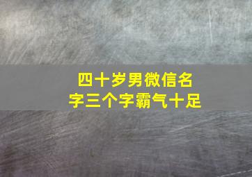 四十岁男微信名字三个字霸气十足