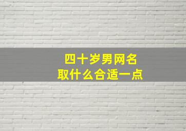 四十岁男网名取什么合适一点