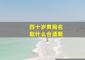 四十岁男网名取什么合适呢