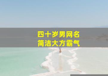 四十岁男网名简洁大方霸气