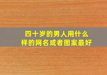 四十岁的男人用什么样的网名或者图案最好