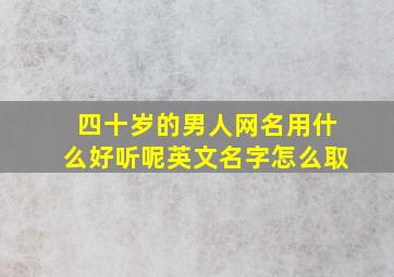 四十岁的男人网名用什么好听呢英文名字怎么取