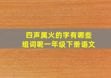 四声属火的字有哪些组词呢一年级下册语文