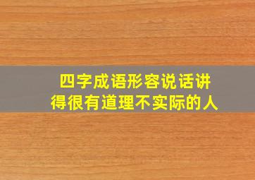 四字成语形容说话讲得很有道理不实际的人