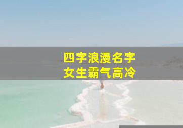 四字浪漫名字女生霸气高冷