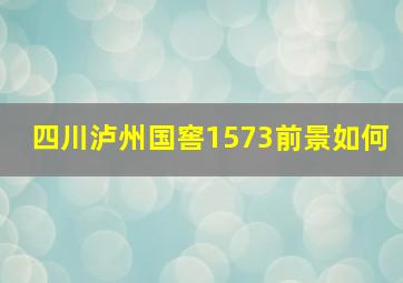 四川泸州国窖1573前景如何