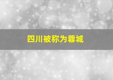 四川被称为蓉城