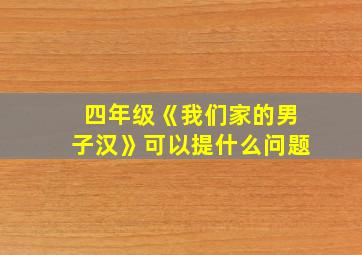 四年级《我们家的男子汉》可以提什么问题