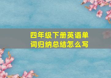 四年级下册英语单词归纳总结怎么写