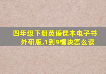 四年级下册英语课本电子书外研版,1到9模块怎么读