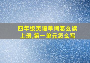 四年级英语单词怎么读上册,第一单元怎么写