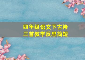 四年级语文下古诗三首教学反思简短