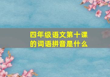 四年级语文第十课的词语拼音是什么