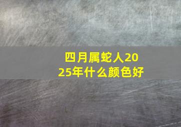 四月属蛇人2025年什么颜色好