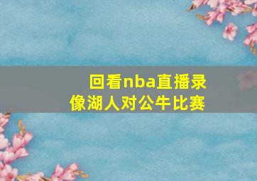 回看nba直播录像湖人对公牛比赛