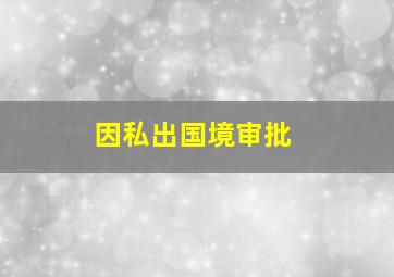 因私出国境审批