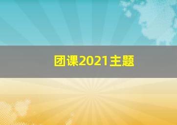 团课2021主题