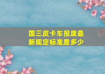 国三皮卡车报废最新规定标准是多少