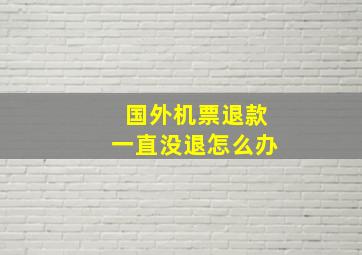 国外机票退款一直没退怎么办