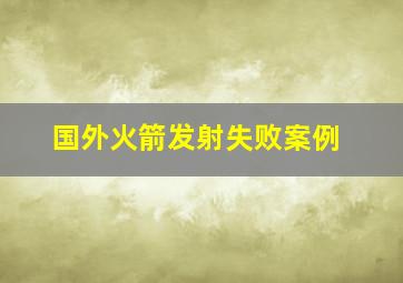 国外火箭发射失败案例