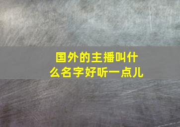 国外的主播叫什么名字好听一点儿