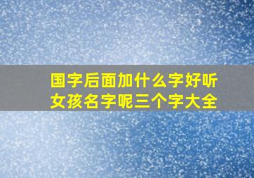 国字后面加什么字好听女孩名字呢三个字大全