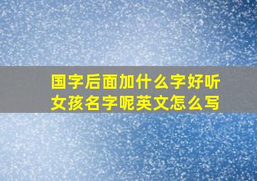 国字后面加什么字好听女孩名字呢英文怎么写