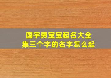 国字男宝宝起名大全集三个字的名字怎么起