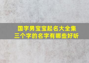 国字男宝宝起名大全集三个字的名字有哪些好听