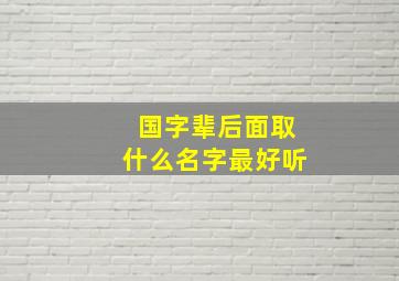 国字辈后面取什么名字最好听