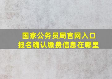 国家公务员局官网入口报名确认缴费信息在哪里