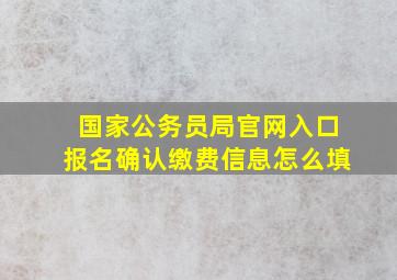 国家公务员局官网入口报名确认缴费信息怎么填