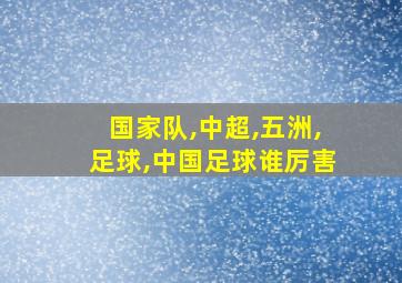 国家队,中超,五洲,足球,中国足球谁厉害