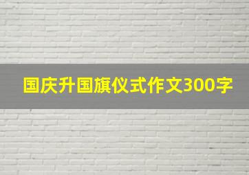 国庆升国旗仪式作文300字