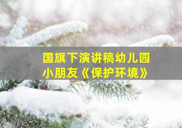 国旗下演讲稿幼儿园小朋友《保护环境》