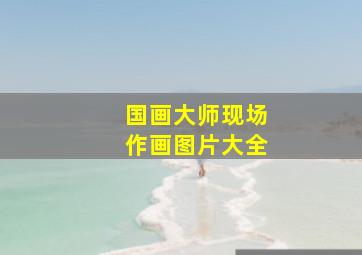 国画大师现场作画图片大全