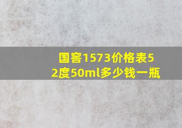 国窖1573价格表52度50ml多少钱一瓶