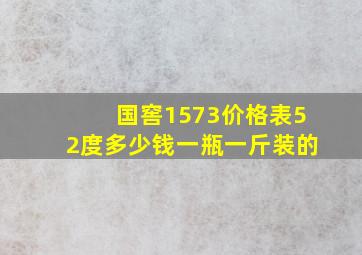 国窖1573价格表52度多少钱一瓶一斤装的