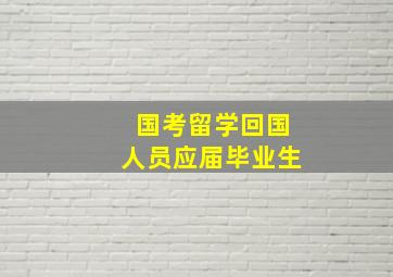 国考留学回国人员应届毕业生