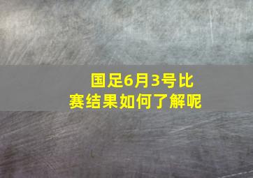 国足6月3号比赛结果如何了解呢