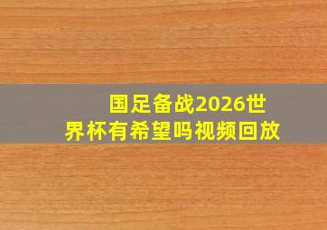 国足备战2026世界杯有希望吗视频回放