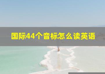 国际44个音标怎么读英语