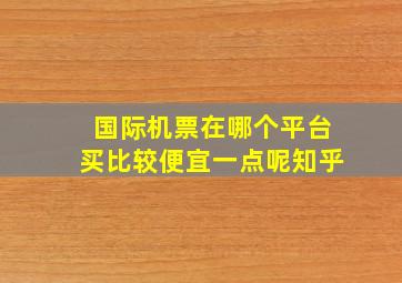 国际机票在哪个平台买比较便宜一点呢知乎