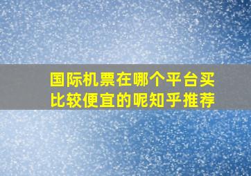 国际机票在哪个平台买比较便宜的呢知乎推荐